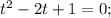 t^{2}-2t+1=0;