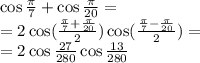 \cos \frac{\pi}{7} + \cos \frac{\pi}{20} = \\ = 2 \cos( \frac{ \frac{\pi}{7} + \frac{\pi}{20} }{2} ) \cos( \frac{ \frac{\pi}{7} - \frac{\pi}{20} }{2} ) = \\ = 2 \cos \frac{27}{280} \cos \frac{13}{280}