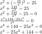 x {}^{2} + ( - \frac{12}{x} ) {}^{2} = 25 \\ x {}^{2} + \frac{144}{x {}^{2} } = 25 \\ x {}^{2} + \frac{144}{x {}^{2} } - 25 = 0 \\ \frac{x {}^{4} + 144 - 25x {}^{2} }{x {}^{2} } = 0 \\ x {}^{4} + 144 - 25x {}^{2} = 0 \\ x {}^{4} - 25x {}^{2} + 144 = 0