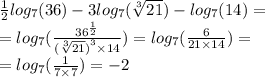 \frac{1}{2} log_{7}(36) - 3 log_{7}( \sqrt[3]{21} ) - log_{7}(14) = \\ = log_{7}( \frac{ {36}^{ \frac{1}{2} } }{ {( \sqrt[3]{21} )}^{3} \times 14} ) = log_{7}( \frac{6}{21 \times 14} ) = \\ = log_{7}( \frac{1}{7 \times 7} ) = - 2