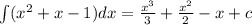 \int\limits( {x}^{2} + x - 1)dx = \frac{ {x}^{3} }{3} + \frac{ {x}^{2} }{2} - x + c \\