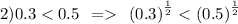 2)0.3 < 0.5 \: \: = \: \: {(0.3)}^{ \frac{1}{2} } < {(0.5)}^{ \frac{1}{2} } \\