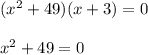 ( {x}^{2} + 49)(x + 3) = 0 \\ \\ {x}^{2} + 49 = 0