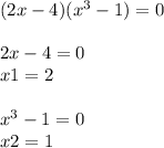 (2x - 4)( {x}^{3} - 1) = 0 \\ \\ 2x - 4 = 0 \\ x1 = 2 \\ \\ {x}^{3} - 1 = 0 \\ x2 = 1