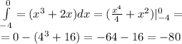 \int\limits ^{ 0} _ { - 4} =( {x}^{3} + 2x)dx = ( \frac{ {x}^{4} }{4} + {x}^{2} ) | ^{ 0} _ { - 4} = \\ = 0 - ( {4}^{3} + 16) = - 64 - 16 = - 80