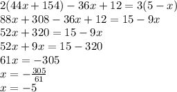 2(44x + 154) - 36x + 12 = 3(5 - x) \\ 88x + 308 - 36x + 12 = 15 - 9x \\ 52x + 320 = 15 - 9x \\ 52x + 9x = 15 - 320 \\ 61x = - 305 \\ x = - \frac{305}{61} \\ x = - 5