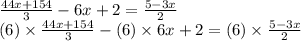 \frac{44x + 154}{ 3} - 6x + 2 = \frac{5 - 3x}{2} \\( 6 )\times \frac{44x + 154}{3} - (6) \times 6x + 2 = (6) \times \frac{5 - 3x}{2}