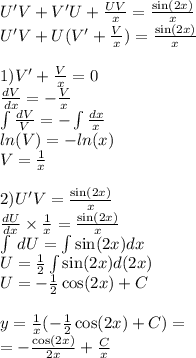 U'V + V'U + \frac{UV}{x} = \frac{ \sin(2x) }{x} \\ U'V+ U(V' + \frac{V}{x}) = \frac{ \sin(2x) }{x} \\ \\ 1) V' + \frac{V}{x} = 0 \\ \frac{dV}{dx} = - \frac{V}{x} \\ \int\limits \frac{dV}{V} = - \int\limits \frac{dx}{x} \\ ln(V) = - ln(x) \\ V = \frac{1}{x} \\ \\ 2)U'V= \frac{ \sin(2x) }{x} \\ \frac{dU}{dx} \times \frac{1}{x} = \frac{ \sin(2x) }{x} \\ \int\limits \: dU = \int\limits \sin(2x) dx \\ U = \frac{1}{2} \int\limits \sin(2x) d(2x) \\ U= - \frac{1}{2} \cos(2x) + C \\ \\ y = \frac{1}{x} ( - \frac{1}{2} \cos(2x) + C) = \\ = - \frac{ \cos(2x) }{2x} + \frac{C}{x}