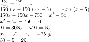 \frac{150}{x-5}-\frac{150}{x}=1\\150*x-150*(x-5)=1*x*(x-5)\\150x-150x+750=x^2-5x\\x^2-5x-750=0\\D=3025\ \ \ \ \sqrt{D}=55.\\x_1=30\ \ \ \ x_2=-25\notin\\30-5=25.