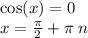 \cos(x) = 0 \\ x = \frac{\pi}{2} + \pi \: n