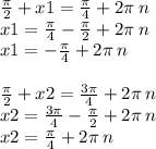 \frac{\pi}{2} + x1 = \frac{\pi}{4} + 2\pi \: n \\ x1 = \frac{\pi}{4} - \frac{\pi}{2} + 2\pi \: n \\ x1 = - \frac{\pi}{4} + 2\pi \: n \\ \\ \frac{\pi}{2} + x2 = \frac{3\pi}{4} + 2\pi \: n \\ x2 = \frac{3\pi}{4} - \frac{\pi}{2} + 2\pi \: n \\ x2 = \frac{\pi}{4} + 2\pi \: n