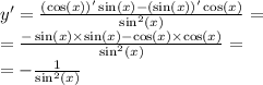 y' = \frac{ ( \cos(x))' \sin(x) - (\sin(x))' \cos(x) }{ { \sin }^{2}(x) } = \\ = \frac{ - \sin(x) \times \sin(x) - \cos(x) \times \cos(x) }{ { \sin}^{2}(x) } = \\ = - \frac{1}{ { \sin }^{2} (x)}