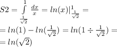 S2 = \int\limits ^{ 1} _ { \frac{1}{ \sqrt{2} } } \frac{dx}{x} = ln(x) | ^{ 1} _ { \frac{1}{ \sqrt{2} } } = \\ = ln(1) - ln( \frac{1}{ \sqrt{2} } ) = ln(1 \div \frac{1}{ \sqrt{2} } ) = \\ = ln( \sqrt{2} )