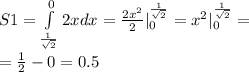 S1 = \int\limits ^{ 0} _ { \frac{1}{ \sqrt{2} } }2xdx = \frac{2 {x}^{2} }{2} | ^{ \frac{1}{ \sqrt{2} } } _ { 0 } = {x}^{2} | ^{ \frac{1}{ \sqrt{2} } } _ {0} = \\ = \frac{1}{2} - 0 = 0.5