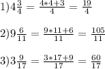 1) 4\frac{3}{4} =\frac{4*4+3}{4} = \frac{19}{4} \\\\2) 9\frac{6}{11} = \frac{9*11+6}{11} =\frac{105}{11} \\\\3) 3\frac{9}{17} = \frac{3*17+9}{17} = \frac{60}{17}