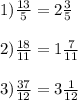 1)\frac{13}{5} = 2\frac{3}{5} \\\\2)\frac{18}{11} = 1\frac{7}{11}\\\\3)\frac{37}{12} = 3\frac{1}{12}