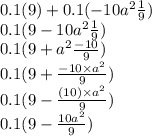 0.1(9) + 0.1( - 10a {}^{2} \frac{1}{9} ) \\ 0.1(9 - 10a {}^{2} \frac{1}{9} ) \\ 0.1(9 + a {}^{2} \frac{ - 10}{9} ) \\ 0.1(9 + \frac{ - 10 \times a {}^{2} }{9} ) \\ 0.1(9 - \frac{( 10) \times a {}^{2} }{9} ) \\ 0.1(9 - \frac{10a {}^{2} }{9} )