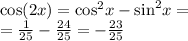 \cos(2x) = { \cos }^{2} x - { \sin}^{2} x = \\ = \frac{1}{25} - \frac{24}{25} = - \frac{23}{25}