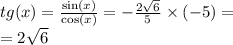 tg(x) = \frac{ \sin(x) }{ \cos(x) } = - \frac{2 \sqrt{6} }{5} \times ( - 5) = \\ = 2 \sqrt{6}