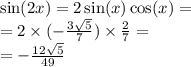 \sin(2x) = 2 \sin(x) \cos(x) = \\ = 2 \times ( - \frac{3 \sqrt{5} }{7} ) \times \frac{2}{7} = \\ = - \frac{12 \sqrt{5} }{49}