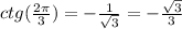 ctg( \frac{2\pi}{3} ) = - \frac{1}{ \sqrt{3} } = - \frac{ \sqrt{3} }{3} \\