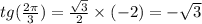 tg( \frac{2\pi}{3} ) = \frac{ \sqrt{3} }{2} \times ( - 2) = - \sqrt{3} \\