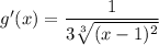 g'(x) = \displaystyle \frac{1}{3\sqrt[3]{ (x-1)^2} }