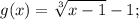 \displaystyle g(x) = \displaystyle \sqrt[3]{x-1} -1;