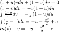 (1 + u)vdu + (1 - v)dv = 0 \\ (1 - v)dv = - v(1 + u)du \\ \int\limits \frac{1 - v}{v} dv = - \int\limits(1 + u)du \\ \int\limits( \frac{1}{v} - 1)dv = - u - \frac{ {u}^{2} }{2} + c \\ ln(v) - v = - u - \frac{ {u}^{2} }{2} + c