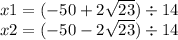 x1 = ( - 50 + 2 \sqrt{23} ) \div 14 \\ x2 = ( - 50 - 2 \sqrt{23} ) \div 14