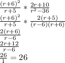 \frac{(r+6)^{2} }{r+5} *\frac{2r+10}{r^{2} -36 } \\\frac{(r+6)^{2} }{r+5} *\frac{2(r+5)}{(r-6)(r+6)}\\\frac{2(r+6)}{r-6} \\\frac{2r+12}{r-6}\\\frac{26}{1}=26