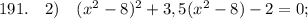 191. \quad 2) \quad (x^{2}-8)^{2}+3,5(x^{2}-8)-2=0;