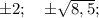 \pm 2; \quad \pm \sqrt{8,5};