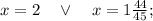 x=2 \quad \vee \quad x=1\frac{44}{45};