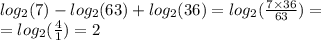 log_{2}(7) - log_{2}(63) + log_{2}(36) = log_{2}( \frac{7 \times 36}{63} ) = \\ = log_{2}( \frac{4}{1} ) = 2