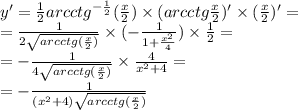 y '= \frac{1}{2} {arcctg}^{ - \frac{1}{2} } ( \frac{x}{2} ) \times (arcctg \frac{x}{2} )' \times ( \frac{x}{2} )' = \\ = \frac{1} {2 \sqrt{arcctg( \frac{x}{2} )} } \times ( - \frac{1}{1 + \frac{ {x}^{2} }{4} } ) \times \frac{1}{2} = \\ = - \frac{1}{4 \sqrt{arcctg( \frac{x}{2} )} } \times \frac{4}{ {x}^{2} + 4 } = \\ = - \frac{1}{( {x}^{2} + 4) \sqrt{ arcctg( \frac{x}{2}) } }