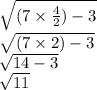 \sqrt{(7 \times \frac{4}{2} )- 3 } \\ \sqrt{(7 \times 2) - 3} \\ \sqrt{14 - 3} \\ \sqrt{11}