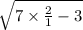 \sqrt{7 \times \frac{2}{1} - 3 }