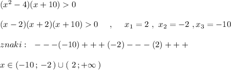 (x^2-4)(x+10)0\\\\(x-2)(x+2)(x+10)0\ \ \ \ ,\ \ \ \ x_1=2\ ,\ x_2=-2\ , x_3=-10\\\\znaki:\ \ ---(-10)+++(-2)---(2)+++\\\\x\in (-10\, ;\, -2\, )\cup (\ 2\, ;+\infty \, )