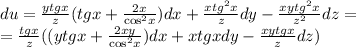 du = \frac{ytgx}{z}(tgx + \frac{2x}{ { \cos }^{2}x } )dx + \frac{x {tg}^{2} x}{z} dy - \frac{xy {tg}^{2}x }{ {z}^{2} } dz = \\ = \frac{tgx}{z} ((ytgx + \frac{2xy}{ { \cos}^{2} x} )dx + xtgxdy - \frac{xytgx}{z} dz)