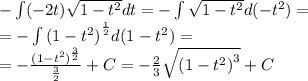 - \int\limits( - 2t) \sqrt{1 - {t}^{2} } dt = - \int\limits \sqrt{1 - {t}^{2} } d( - {t}^{2} ) = \\ = - \int\limits {(1 - {t}^{2}) }^{ \frac{1}{2} } d(1 - {t}^{2}) = \\ = - \frac{ {(1 - {t}^{2}) }^{ \frac{3}{2} } }{ \frac{3}{2} } + C= - \frac{2}{3} \sqrt{ {(1 - {t}^{2}) }^{3} } + C