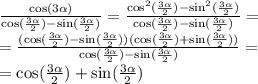 \frac{ \cos(3 \alpha ) }{ \cos( \frac{ 3\alpha }{2} ) - \sin( \frac{3 \alpha }{2} ) } = \frac{ { \cos }^{2} ( \frac{3 \alpha }{2} ) - { \sin }^{2} ( \frac{3 \alpha }{2}) }{ \cos( \frac{3 \alpha }{2} ) - \sin( \frac{3 \alpha }{2} ) } = \\ = \frac{( \cos( \frac{3 \alpha }{2} ) - \sin( \frac{3 \alpha }{2} ) )( \cos( \frac{3 \alpha }{2} ) + \sin( \frac{3 \alpha }{2} ) )}{ \cos( \frac{3 \alpha }{2} ) - \sin( \frac{3 \alpha }{2} ) } = \\ = \cos( \frac{3 \alpha }{2} ) + \sin( \frac{3 \alpha }{2} )