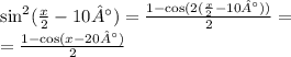 { \sin }^{2} ( \frac{x}{2} - 10°) = \frac{1 - \cos(2( \frac{x}{2} - 10°) ) }{2} = \\ = \frac{1 - \cos(x - 20°) }{2}