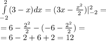 \int\limits ^{ 2} _ { - 2 }(3 - x)dx = (3x - \frac{ {x}^{2} }{2}) | ^{ 2} _ { - 2} = \\ = 6 - \frac{ {2}^{2} }{2} - ( - 6 - \frac{ {2}^{2} }{2} ) = \\ = 6 - 2 + 6 + 2 = 12