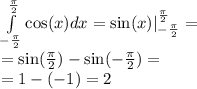 \int\limits ^{ \frac{\pi}{2} } _ { - \frac{\pi}{2} } \cos(x)dx = \sin(x) | ^{ \frac{\pi}{2} } _ { - \frac{\pi}{2} } = \\ = \sin( \frac{\pi}{2} ) - \sin( - \frac{\pi}{2} ) = \\ = 1 - ( - 1) = 2