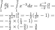 \int\limits ^{2 } _ { 1} \frac{dx}{ {x}^{3} } = \int\limits ^{ 2} _ {1 } {x}^{ - 3}dx = \frac{ {x}^{ - 2} }{ - 2} | ^{2 } _ {1} = \\ = - \frac{1}{2 {x}^{2} } | ^{ 2} _ {1} = - \frac{1}{2} ( \frac{1}{ {2}^{2} } - 1) = \\ = - \frac{1}{2} \times ( \frac{1}{4} - 1) = \\ = - \frac{1}{2} \times ( - \frac{3}{4} ) = \frac{3}{8}