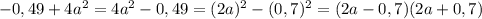 -0,49+4a^2=4a^2-0,49=(2a)^2-(0,7)^2=(2a-0,7)(2a+0,7)