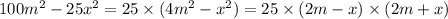 100 {m}^{2} - 25 {x}^{2} = 25 \times (4m {}^{2} - {x}^{2} ) = 25 \times (2m - x) \times (2m + x)