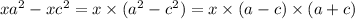 xa {}^{2} - xc {}^{2} = x \times ( {a}^{2} - {c}^{2} ) = x \times (a - c) \times (a + c)