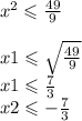 {x}^{2} \leqslant \frac{49}{9} \\ \\x1 \leqslant \sqrt{ \frac{49}{9} } \\ x1 \leqslant \frac{7}{3} \\ x2 \leqslant - \frac{7}{3}